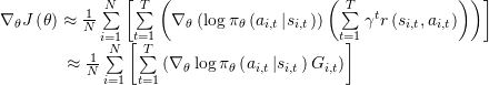 \[\begin{array}{l}{\nabla _\theta }J\left( \theta \right) \approx \frac{1}{N}\sum\limits_{i = 1}^N {\left[ {\sum\limits_{t = 1}^T {\left( {{\nabla _\theta }\left( {\log {{\rm{\pi }}_\theta }\left( {{a_{i,t}}\left| {{s_{i,t}}} \right.} \right)} \right)\left( {\sum\limits_{t = 1}^T {{\gamma ^t}r\left( {{s_{i,t}},{a_{i,t}}} \right)} } \right)} \right)} } \right]} \\{\kern 1pt} {\kern 1pt} {\kern 1pt} {\kern 1pt} {\kern 1pt} {\kern 1pt} {\kern 1pt} {\kern 1pt} {\kern 1pt} {\kern 1pt} {\kern 1pt} {\kern 1pt} {\kern 1pt} {\kern 1pt} {\kern 1pt} {\kern 1pt} {\kern 1pt} {\kern 1pt} {\kern 1pt} {\kern 1pt} {\kern 1pt} {\kern 1pt} {\kern 1pt} {\kern 1pt} {\kern 1pt} {\kern 1pt} {\kern 1pt} {\kern 1pt} {\kern 1pt} {\kern 1pt} {\kern 1pt} {\kern 1pt} {\kern 1pt} {\kern 1pt} {\kern 1pt} {\kern 1pt} {\kern 1pt} {\kern 1pt} {\kern 1pt} \approx \frac{1}{N}\sum\limits_{i = 1}^N {\left[ {\sum\limits_{t = 1}^T {\left( {{\nabla _\theta }\log {{\rm{\pi }}_\theta }\left( {{a_{i,t}}\left| {{s_{i,t}}} \right.} \right){G_{i,t}}} \right)} } \right]} {\kern 1pt} {\kern 1pt} \end{array}\]